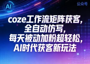 公众号coze工作流矩阵获客,全自动仿写,每天被动加粉超轻松,AI时代获客新玩法-资源云