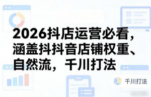 2026抖店运营必看,涵盖抖音店铺权重、自然流,千川打法-资源云