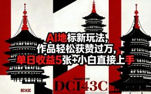 AI地标新玩法，作品轻松获赞过万，单日收益5张+小白直接上手-资源云