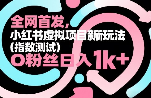 全网首发，小红书虚拟项目新玩法（指数测试），0粉丝日入1k+，整个玩法完整拆解！-资源云