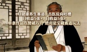 AI健康养生赛道，古医反向吐槽，日收益5张+，单条作品点赞破万+，绝对是宝藏赛道玩法-资源云