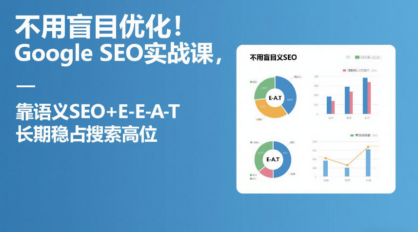 不用盲目优化！Google SEO实战课，靠语义SEO+E-E-A-T，长期稳占搜索高位-资源云