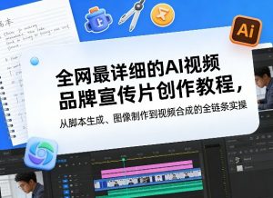 全网最详细的AI视频品牌宣传片创作教程，从脚本生成、图像制作到视频合成的全链条实操-资源云
