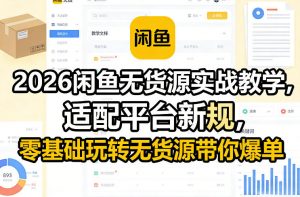 2026闲鱼无货源实战教学,适配平台新规,零基础玩转无货源带你爆单-资源云