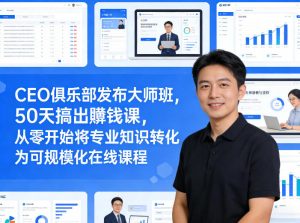 CEO俱乐部发布大师班,50天搞出賺钱课,从零开始将专业知识转化为可规模化在线课程-资源云