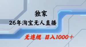 26年最新淘宝无人直播，24小时自动直播，不违规不封号，直播25小时卖17W，可批量矩阵【揭秘】-资源云