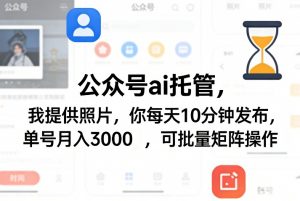 公众号ai托管,我提供照片,你每天10分钟发布,单号月入3000+,可批量矩阵操作【揭秘】-资源云