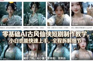 零基础AI古风仙侠短剧制作教学,小白也能快速上手,全程拆解细节-资源云