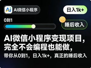 AI微信小程序变现项目，完全不会编程也能做，带你从0到1，日入1k+，真正的睡后收入-资源云