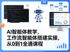 AI智能体教学,工作流智能体搭建实操,从0到1全通课程-资源云