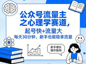 公众号流量主之心理学赛道，起号快+流量大，每天30分钟，新手也能稳拿流量！-资源云