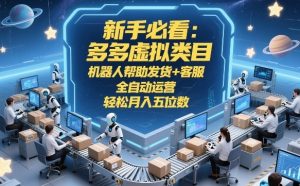 新手必看:多多虚拟类目,机器人帮助发货+客服,全自动运营,轻松月入五位数【揭秘】-资源云