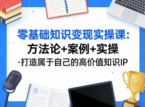 零基础知识变现实操课，方法论+案例+实操，打造属于自己的高价值知识IP-资源云