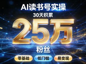 AI读书号涨粉实操，30天积累2W粉丝，零基础低门槛易变现-资源云