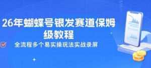 26年蝴蝶号银发赛道保姆级教程,全流程多个易实操玩法实战录屏-资源云