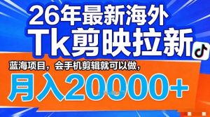 2026年最新海外Tk剪映拉新,蓝海项目,会手机剪辑就可以做,月入2W+【揭秘】-资源云