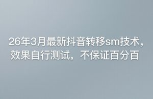 26年3月最新抖音转移sm技术，效果自行测试，不保证百分百-资源云