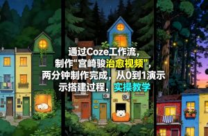 通过Coze工作流制作《宫崎骏治愈视频》，两分钟制作完成，从0到1演示搭建过程，实操教学-资源云
