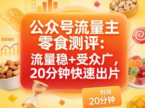 公众号流量主之零食测评赛道，流量稳+受众广，20分钟一条作品-资源云