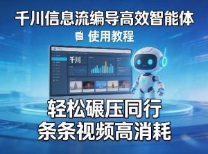 千川信息流编导高效智能体+使用教程，轻松碾压同行，实现条条视频高消耗-资源云