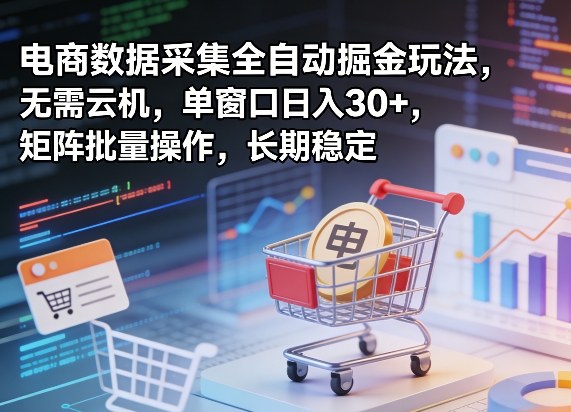 独家电商数据采集全自动掘金玩法，无需云机，单窗口日入30+，矩阵批量操作，长期稳定【揭秘】-资源云