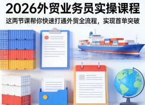2026外贸业务员实操课程,这两节课帮你快速打通外贸全流程,实现首单突破-资源云