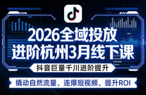 2026全域投放进阶杭州3月线下课,抖音巨量千川进阶提升,撬动自然流量、连爆短视频、提升ROI-资源云