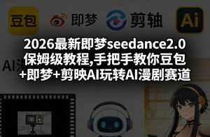 2026最新即梦seedance2.0保姆级教程,手把手教你豆包+即梦+剪映AI玩转AI漫剧赛道-资源云