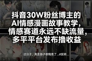抖音30W粉丝博主的AI情感漫画故事教学,情感赛道永远不缺流量,多平台发布撸收益!-资源云