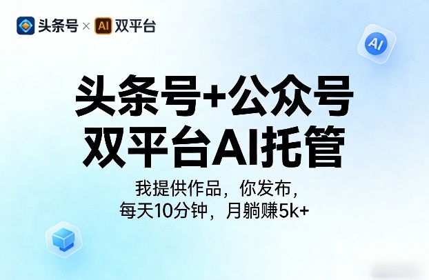 头条号+公众号双平台AI托管，我提供作品，你发布，每天10分钟，月躺賺5k+【揭秘】-资源云