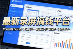 最新录屏搞钱平台，独家的防风控玩法，项目简单，一看就会，多号矩阵一天搞300+【揭秘】-资源云