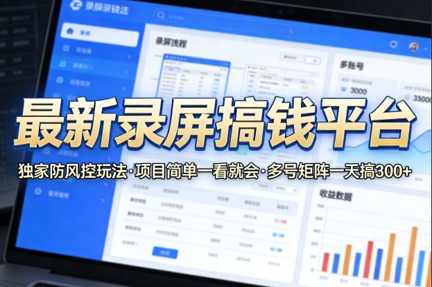 最新录屏搞钱平台，独家的防风控玩法，项目简单，一看就会，多号矩阵一天搞300+【揭秘】-资源云