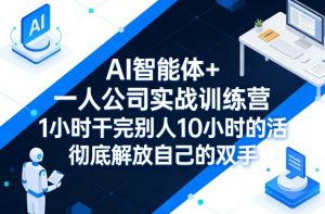 AI智能体+一人公司实战训练营,1小时干完别人10小时的活,彻底解放自己的双手-资源云