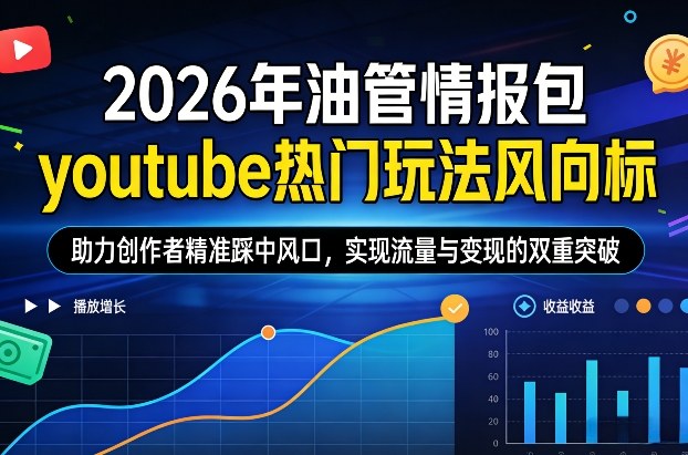 2026年油管情报包，youtube热门玩法风向标，助力创作者精准踩中风口，实现流量与变现的双重突破（更新）-资源云