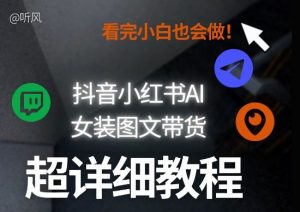 抖音小红书AI女装图文带货教程全拆解!小白看了也会做,可批量可矩阵玩法-资源云