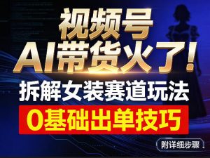 视频号AI带货火了!拆解女装赛道玩法,0基础也能稳定出单,附详细步骤-资源云