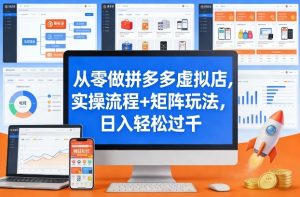 从零做拼多多虚拟店，实操流程+矩阵玩法，日入轻松过千【揭秘】-资源云