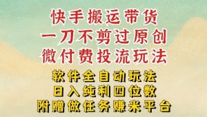2026最新最全快手搬运带货方法，一刀不剪过原创，轻松带你日入四位数【揭秘】-资源云
