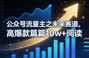 公众号流量主之未来赛道，高爆款篇篇10w+阅读-资源云