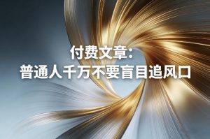 付费文章:普通人千万不要盲目追风口-资源云