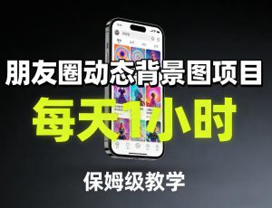 朋友圈动态背景图项目，每天1小时，保姆级教学-资源云