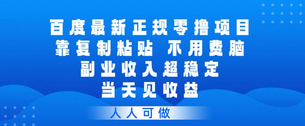 百度最新正规零撸项目，靠复制粘贴，不用费脑，副业收入超稳定，当天见收益，人人可做【揭秘】-资源云