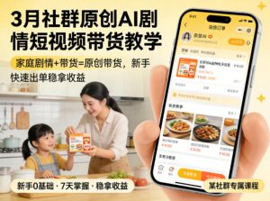 3月某社群原创AI剧情短视频带货教学,家庭剧情+带货=原创带货,新手也能快速出单稳拿收益-资源云