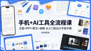 手机+AI工具全流程课，文案+PPT+图文+视频，从入门到出片手把手教，多场景实操-资源云