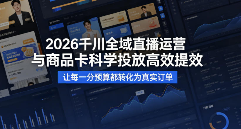 2026千川全域直播运营跟商品卡，科学投放，高效提效，让每一分预算都转化为真实订单-资源云