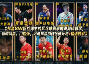抖音8W粉丝博主的乒乓球赛事解说剪辑教学，剪辑简单，门槛低，可进抖音创作伙伴计划+精选独家-资源云