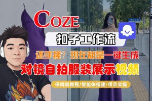 Coze智能体工作流一键生成“对镜自拍服装展示“短视频，全流程保姆级教学-资源云