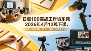 日更100实条‬战工作坊东莞2026年4月12线下课，来学我们的选题、内容、拍摄、剪辑全流程-资源云