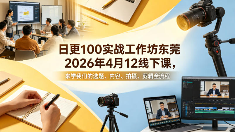 日更100实条‬战工作坊东莞2026年4月12线下课，来学我们的选题、内容、拍摄、剪辑全流程-资源云