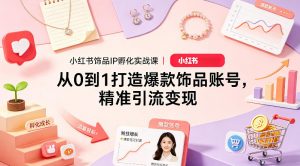 小红书饰品IP孵化实战课｜从0到1打造爆款饰品账号，精准引流变现-资源云